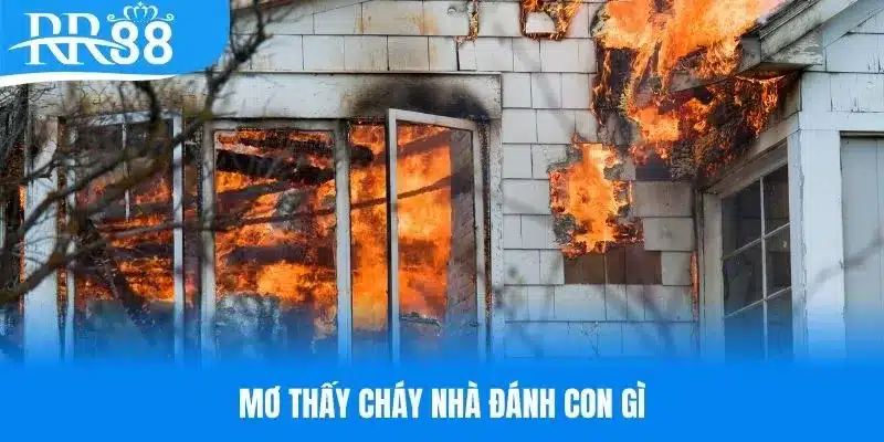 Mơ thấy cháy nhà đánh con gì